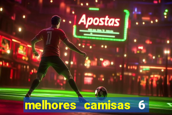 melhores camisas 6 do futebol